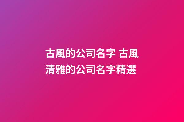 古風的公司名字 古風清雅的公司名字精選-第1張-公司起名-玄機派